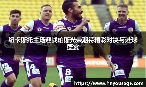 纽卡斯托主场迎战珀斯光荣期待精彩对决与进球盛宴