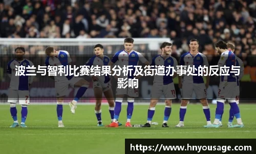 波兰与智利比赛结果分析及街道办事处的反应与影响