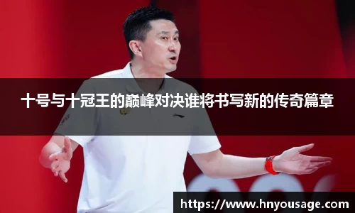 十号与十冠王的巅峰对决谁将书写新的传奇篇章