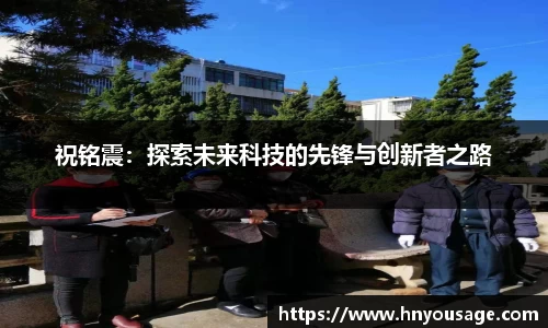 祝铭震：探索未来科技的先锋与创新者之路