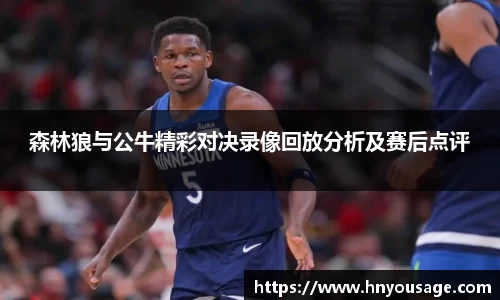 森林狼与公牛精彩对决录像回放分析及赛后点评