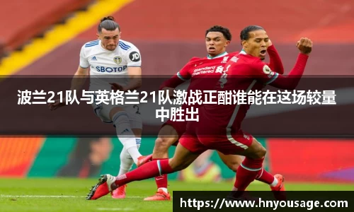 波兰21队与英格兰21队激战正酣谁能在这场较量中胜出