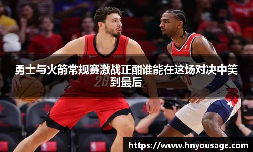 勇士与火箭常规赛激战正酣谁能在这场对决中笑到最后